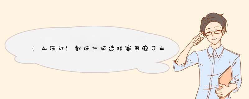 {血压计}教你如何选择家用电子血压计